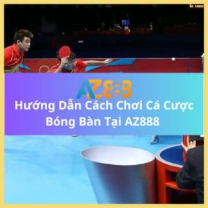 Hướng Dẫn Cách Chơi Cá Cược Bóng Bàn Tại AZ888 Chi Tiết Nhất